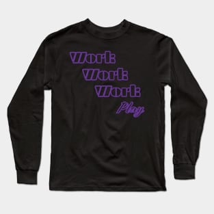 Work, Work, Work, PLAY Long Sleeve T-Shirt